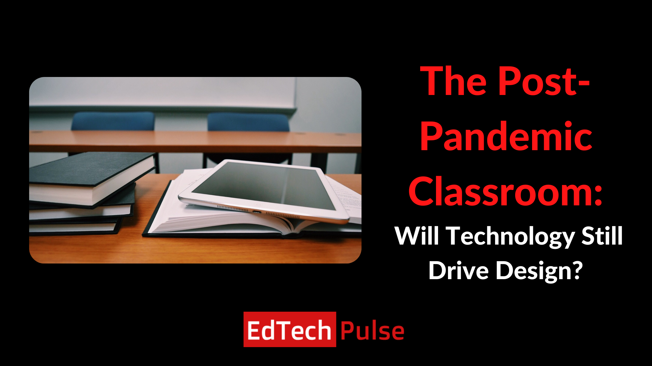 The Post-Pandemic Classroom: Will Technology Still Drive Design?