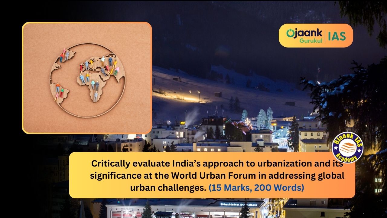 img-Critically evaluate India’s approach to urbanization and its significance at the World Urban Forum in addressing global urban challenges. (15 Marks, 250 Words)