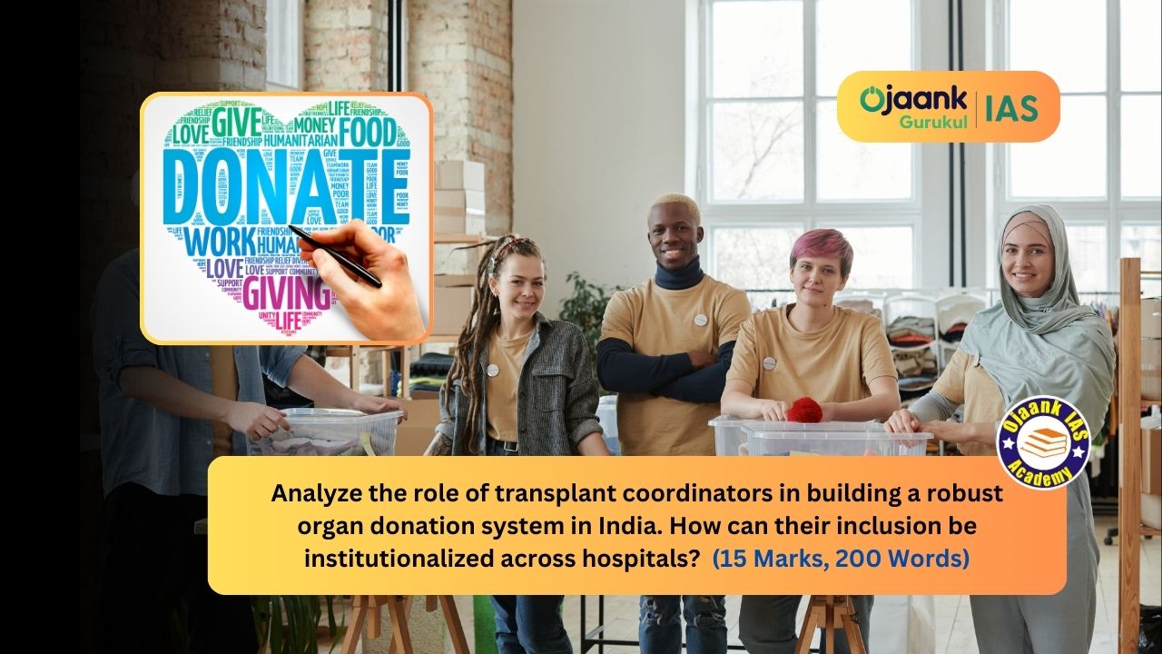 img-Analyze the role of transplant coordinators in building a robust organ donation system in India. How can their inclusion be institutionalized across hospitals? (15 Marks, 250 Words)