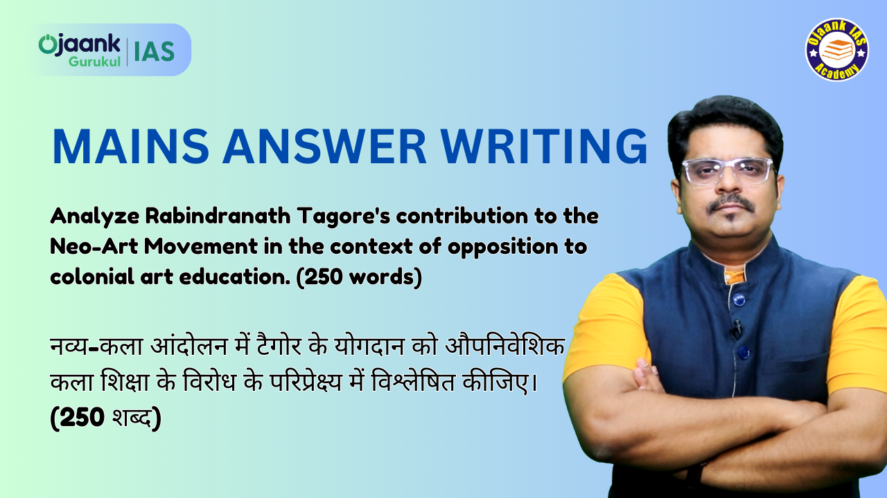नव्य-कला आंदोलन में टैगोर के योगदान को औपनिवेशिक कला शिक्षा के विरोध के परिप्रेक्ष्य में विश्लेषित कीजिए। (250 शब्द)