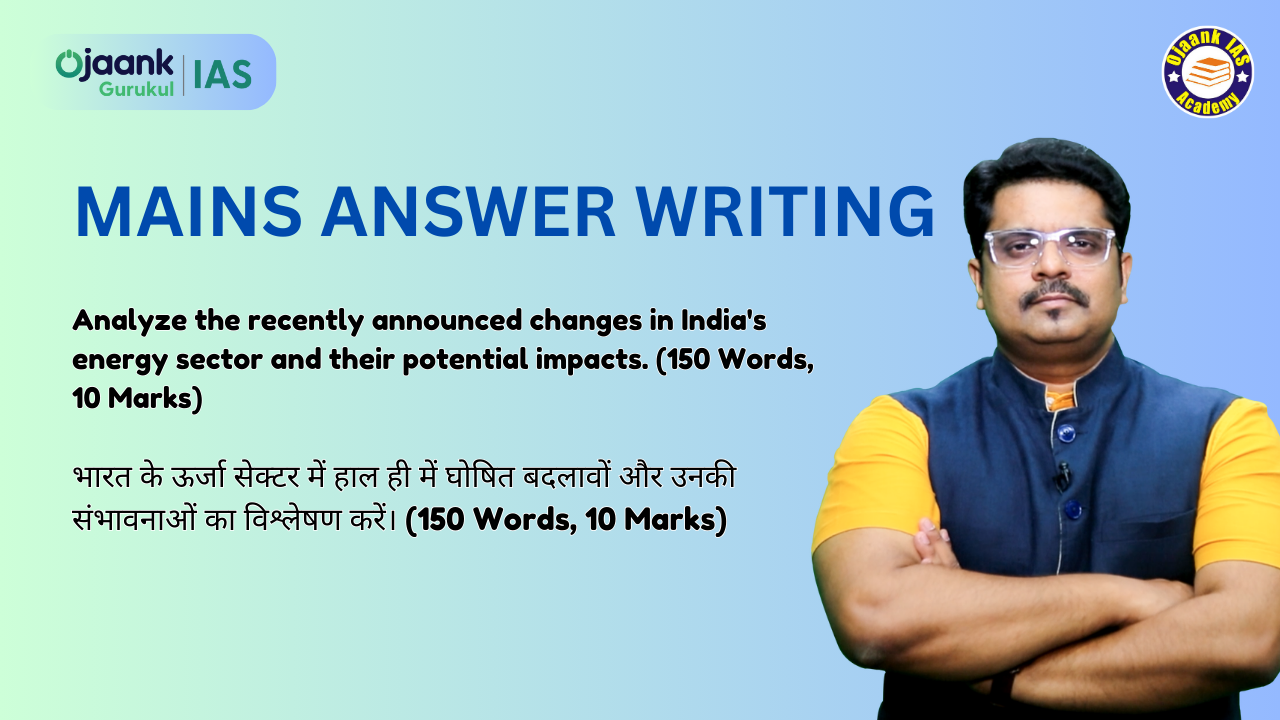 Analyze the recently announced changes in India's energy sector and their potential impacts. (150 Words, 10 Marks)