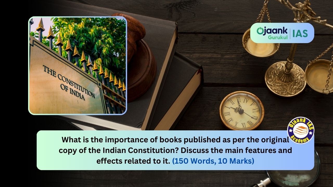 भारतीय संविधान की मूलप्रति के अनुरूप प्रकाशित होने वाली पुस्तकों का महत्व क्या है? इससे जुड़ी प्रमुख विशेषताएँ और प्रभावों की विवेचना करें। (150 Words, 10 Marks)