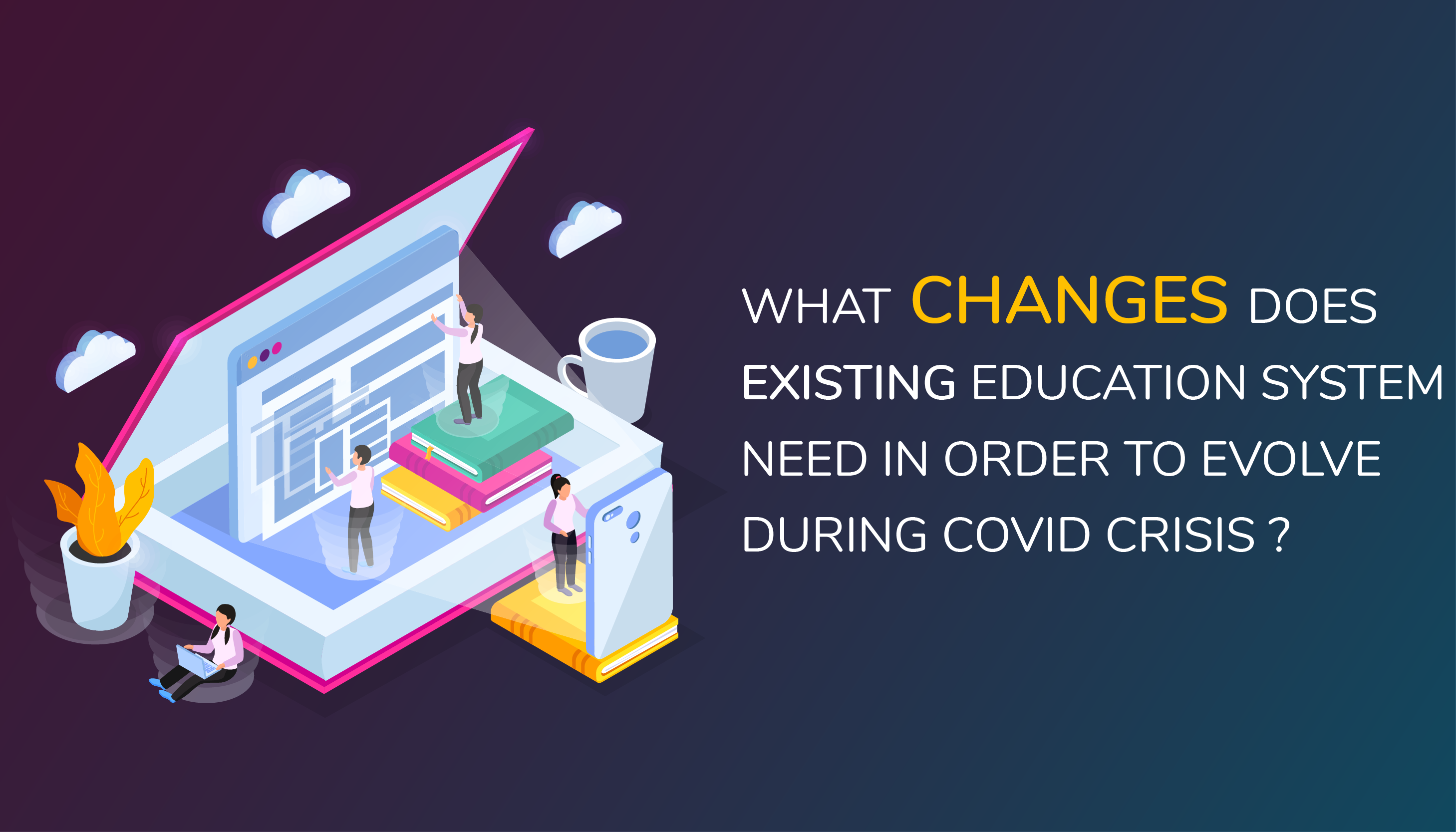 What changes does existing education system need in order to evolve during COVID crisis?