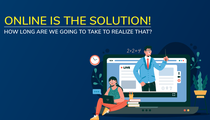 Online is the solution! How long are we going to take to realize that?