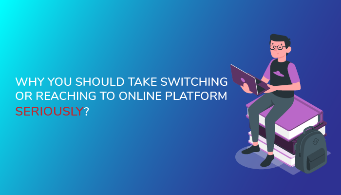 Why you should take switching or reaching to online platform seriously?
